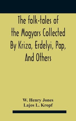 The Folk-Tales Of The Magyars Collected By Kriza, Erdelyi, Pap, And Others