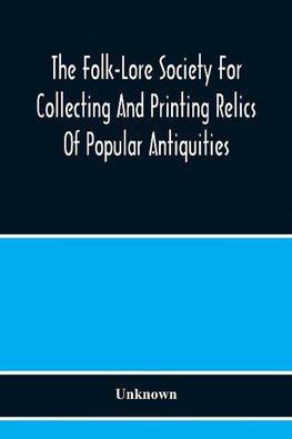The Folk-Lore Society For Collecting And Printing Relics Of Popular Antiquities