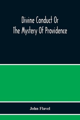 Divine Conduct Or The Mystery Of Providence, Wherein The Being And Efficacy Of Providence Are Asserted And Vindicated; The Methods Of Providence, As It Passes Through The Several Stages Of Our Lives Opened; And The Proper Course Of Improving All Providenc
