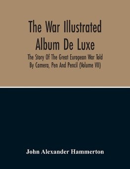 The War Illustrated Album De Luxe; The Story Of The Great European War Told By Camera, Pen And Pencil (Volume Vii)