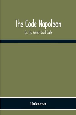 The Code Napoleon; Or, The French Civil Code