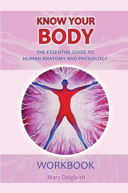 KNOW YOUR BODY The Essential Guide to Human Anatomy and Physiology WORKBOOK
