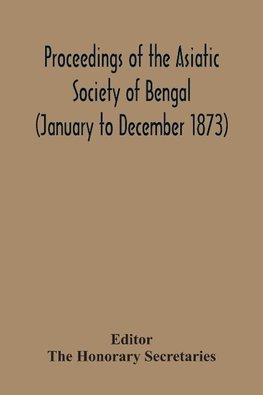 Proceedings Of The Asiatic Society Of Bengal (January To December 1873)