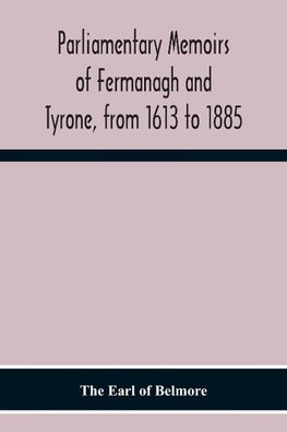 Parliamentary Memoirs Of Fermanagh And Tyrone, From 1613 To 1885