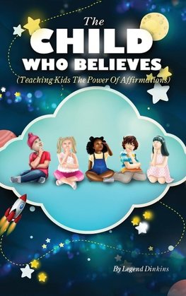 The Child Who Believes (Teaching Kids The Power Of Affirmations)