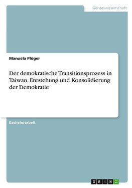 Der demokratische Transitionsprozess in Taiwan. Entstehung und Konsolidierung der Demokratie