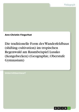 Die traditionelle Form des Wanderfeldbaus (shifting cultivation) im tropischen Regenwald am  Raumbeispiel Lusako (Kongobecken) (Geographie, Oberstufe Gymnasium)