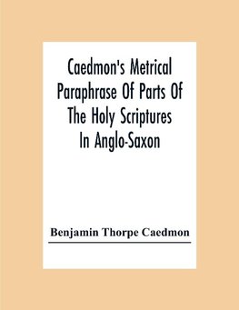 Caedmon'S Metrical Paraphrase Of Parts Of The Holy Scriptures In Anglo-Saxon