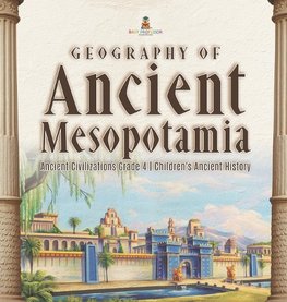 Geography of Ancient Mesopotamia | Ancient Civilizations Grade 4 | Children's Ancient History