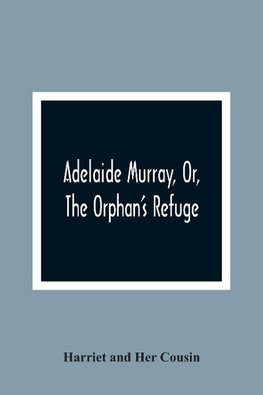 Adelaide Murray, Or, The Orphan'S Refuge