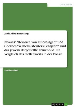 Novalis' "Heinrich von Ofterdingen" und Goethes "Wilhelm Meisters Lehrjahre" und das jeweils dargestellte Frauenbild. Ein Vergleich des Stellenwerts in der Poesie