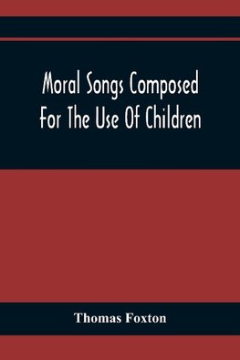 Moral Songs Composed For The Use Of Children