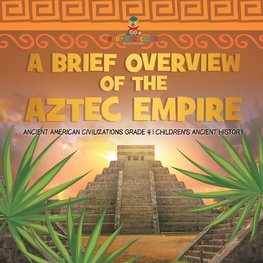 A Brief Overview of the Aztec Empire | Ancient American Civilizations Grade 4 | Children's Ancient History