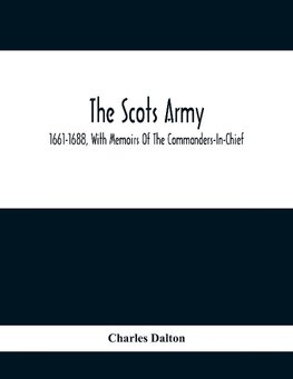 The Scots Army, 1661-1688, With Memoirs Of The Commanders-In-Chief