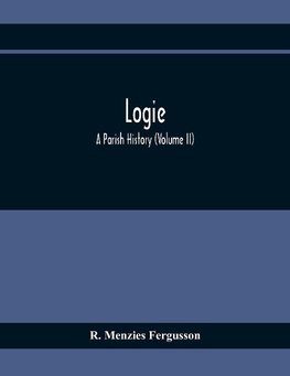 Logie; A Parish History (Volume II)