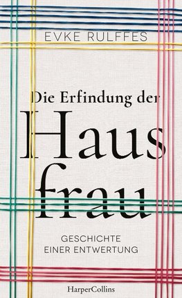 Die Erfindung der Hausfrau. Geschichte einer Entwertung
