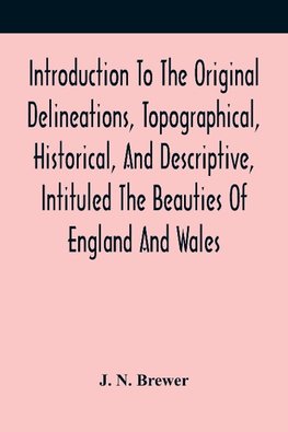 Introduction To The Original Delineations, Topographical, Historical, And Descriptive, Intituled The Beauties Of England And Wales