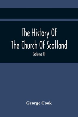 The History Of The Church Of Scotland, From The Establishment Of The Reformation To The Revolution