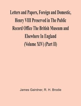 Letters And Papers, Foreign And Domestic, Henry Viii Preserved In The Public Record Office The British Museum And Elsewhere In England (Volume Xiv) (Part Ii)