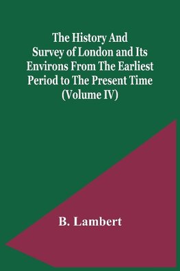 The History And Survey Of London And Its Environs From The Earliest Period To The Present Time (Volume Iv)