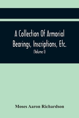A Collection Of Armorial Bearings, Inscriptions, Etc., In The Church Of St. Nicholas, Newcastle On Tyne, And Chapelries Of Gosforth & Cramlington, Northumberland. To Which Is Prefixed A Historical Account Of The Church Of St. Nicholas (Volume I)