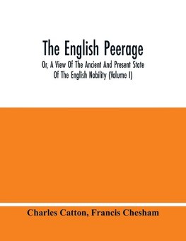 The English Peerage; Or, A View Of The Ancient And Present State Of The English Nobility (Volume I)