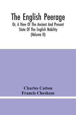 The English Peerage; Or, A View Of The Ancient And Present State Of The English Nobility; To Which Is Subjoined, A Chronological Account Of Such Titles As Have Become Extinct From The Norman Conquest To The Beginning Of The Year MDCCXC (Volume Ii)