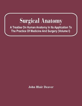 Surgical Anatomy; A Treatise On Human Anatomy In Its Application To The Practice Of Medicine And Surgery (Volume I)