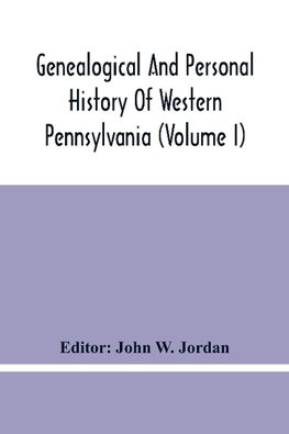 Genealogical And Personal History Of Western Pennsylvania (Volume I)