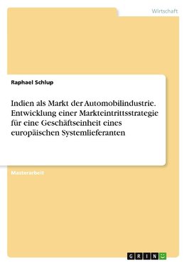Indien als Markt der Automobilindustrie. Entwicklung einer Markteintrittsstrategie für eine Geschäftseinheit eines europäischen Systemlieferanten