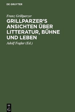 Grillparzer's Ansichten über Litteratur, Bühne und Leben