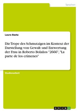 Die Trope des Schmutzigen im Kontext der Darstellung von Gewalt und Entwertungder Frau in Roberto Bolaños "2666", "La parte de los crímenes"