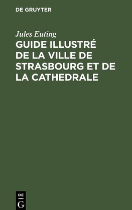 Guide illustré de la ville de Strasbourg et de la cathedrale