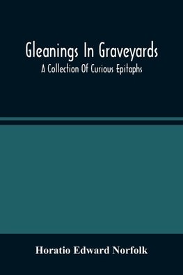Gleanings In Graveyards; A Collection Of Curious Epitaphs