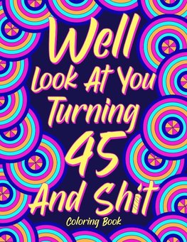 Well Look at You Turning 45 and Shit