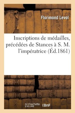 Inscriptions de médailles, précédées de Stances à S. M. l'impératrice
