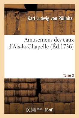 Amusemens des eaux d'Aix-la-Chapelle. Tome 3