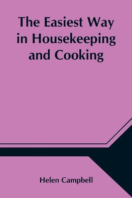 The Easiest Way In Housekeeping And Cooking; Adapted To Domestic Use Or Study In Classes