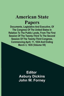 American State Papers; Documents, Legislative And Executive, Of The Congress Of The United States In Relation To The Public Lands, From The First Session Of The Twenty-Third To The Second Session Of The Twenty-Third Congress, Commencing April, 11, 1834 An