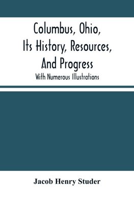 Columbus, Ohio, Its History, Resources, And Progress