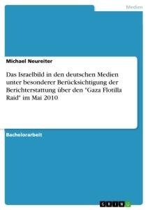Das Israelbild in den deutschen Medien unter besonderer Berücksichtigung der Berichterstattung über den "Gaza Flotilla Raid" im Mai 2010