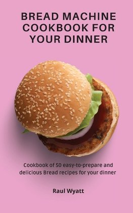Bread Machine Cookbook for your Dinner