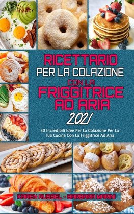 Ricettario per La Colazione con la Friggitrice ad Aria 2021: 50 Incredibili Idee Per La Colazione Per La Tua Cucina Con La Friggitrice Ad Aria (Air Fr