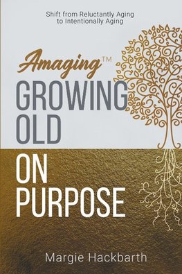 Amaging(TM) Growing Old On Purpose