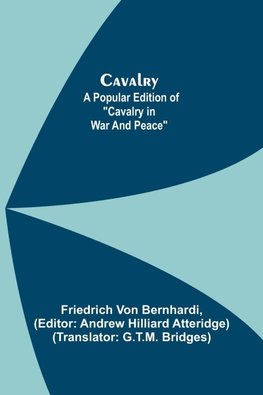 Cavalry; A Popular Edition Of "Cavalry In War And Peace"