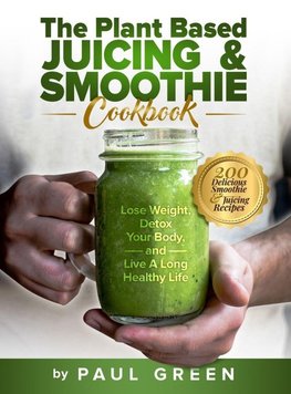 The Plant Based Juicing And Smoothie Cookbook
