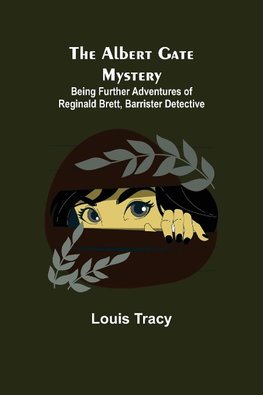 The Albert Gate Mystery; Being Further Adventures Of Reginald Brett, Barrister Detective