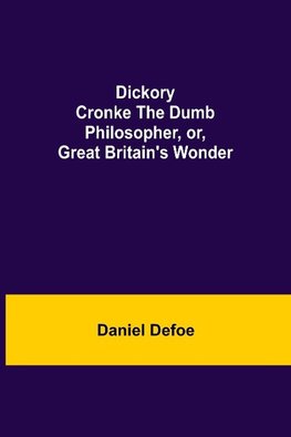 Dickory Cronke The Dumb Philosopher, Or, Great Britain'S Wonder