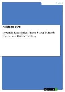 Forensic Linguistics. Prison Slang, Miranda Rights, and Online-Trolling