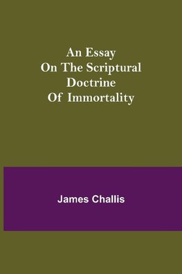 An Essay On The Scriptural Doctrine Of Immortality